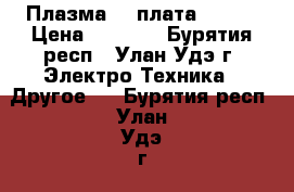 Плазма LG плата Logic › Цена ­ 2 300 - Бурятия респ., Улан-Удэ г. Электро-Техника » Другое   . Бурятия респ.,Улан-Удэ г.